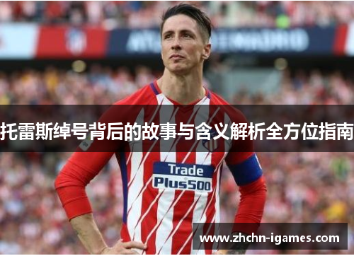 托雷斯绰号背后的故事与含义解析全方位指南
