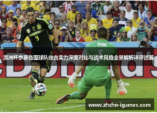 澳洲杯参赛各国球队综合实力深度对比与战术风格全景解析详评述篇