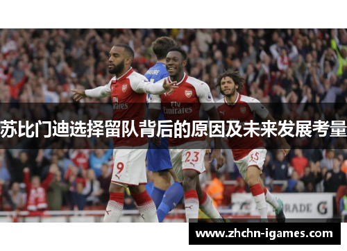 苏比门迪选择留队背后的原因及未来发展考量