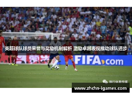 英超球队球员荣誉与奖励机制解析 激励卓越表现推动球队进步 英超球队球员荣誉与奖励机制解析 激励卓越表现推动球队进步