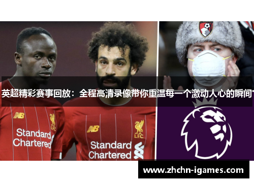 英超精彩赛事回放:全程高清录像带你重温每一个激动人心的瞬间 英超精彩赛事回放:全程高清录像带你重温每一个激动人心的瞬间
