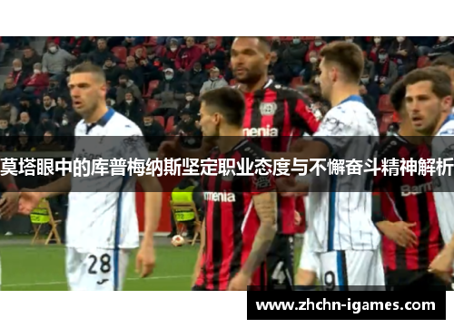 莫塔眼中的库普梅纳斯坚定职业态度与不懈奋斗精神解析 莫塔眼中的库普梅纳斯坚定职业态度与不懈奋斗精神解析