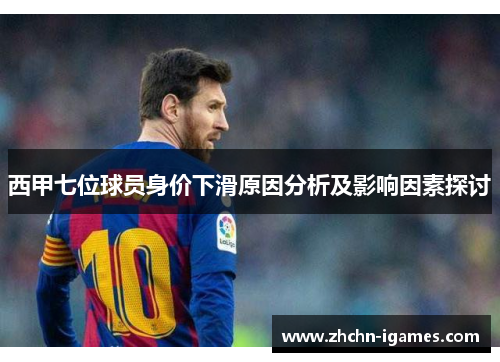 西甲七位球员身价下滑原因分析及影响因素探讨 西甲七位球员身价下滑原因分析及影响因素探讨