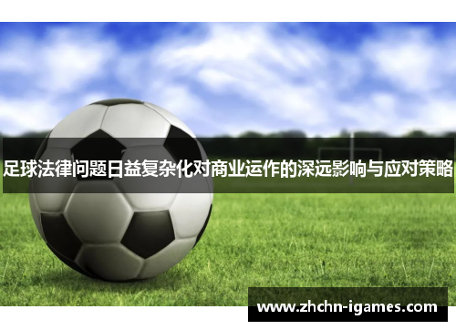 足球法律问题日益复杂化对商业运作的深远影响与应对策略 足球法律问题日益复杂化对商业运作的深远影响与应对策略