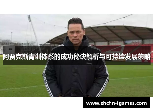 阿贾克斯青训体系的成功秘诀解析与可持续发展策略 阿贾克斯青训体系的成功秘诀解析与可持续发展策略