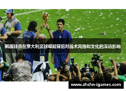 韩国球员在意大利足球崛起背后对战术风格和文化的深远影响 韩国球员在意大利足球崛起背后对战术风格和文化的深远影响