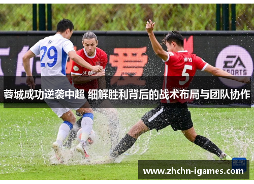 蓉城成功逆袭中超 细解胜利背后的战术布局与团队协作 蓉城成功逆袭中超 细解胜利背后的战术布局与团队协作
