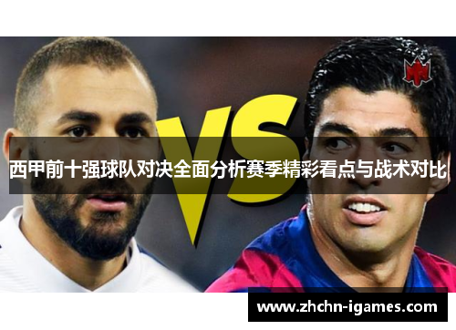 西甲前十强球队对决全面分析赛季精彩看点与战术对比 西甲前十强球队对决全面分析赛季精彩看点与战术对比