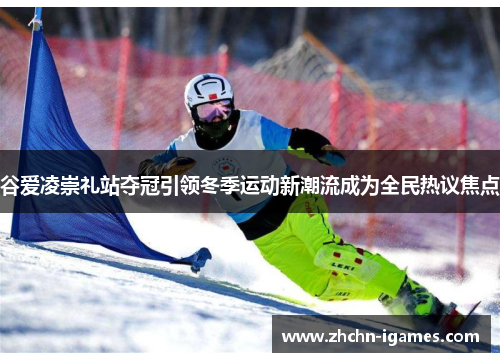 谷爱凌崇礼站夺冠引领冬季运动新潮流成为全民热议焦点