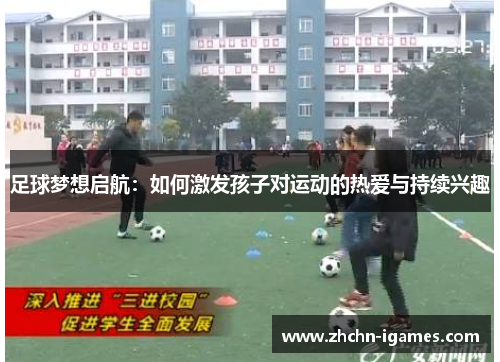 足球梦想启航:如何激发孩子对运动的热爱与持续兴趣 足球梦想启航:如何激发孩子对运动的热爱与持续兴趣