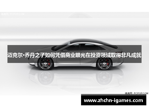 迈克尔·乔丹之子如何凭借商业眼光在投资领域取得非凡成就