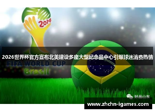 2026世界杯官方宣布北美建设多座大型纪念品中心引爆球迷消费热情 2026世界杯官方宣布北美建设多座大型纪念品中心引爆球迷消费热情