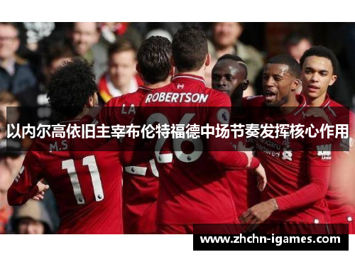 以内尔高依旧主宰布伦特福德中场节奏发挥核心作用 以内尔高依旧主宰布伦特福德中场节奏发挥核心作用