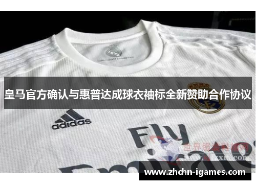 皇马官方确认与惠普达成球衣袖标全新赞助合作协议