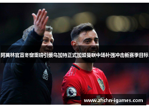 阿莫林官宣冬窗重磅引援乌加特正式加盟曼联中场补强冲击新赛季目标