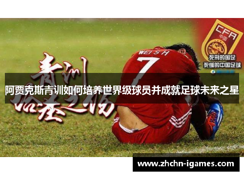 阿贾克斯青训如何培养世界级球员并成就足球未来之星