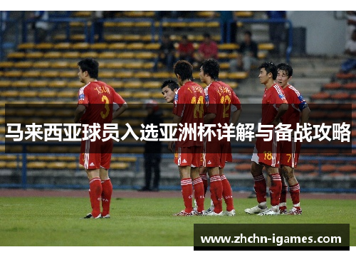 马来西亚球员入选亚洲杯详解与备战攻略 马来西亚球员入选亚洲杯详解与备战攻略