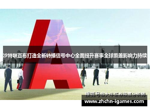 沙特联宣布打造全新转播信号中心全面提升赛事全球覆盖影响力持续 沙特联宣布打造全新转播信号中心全面提升赛事全球覆盖影响力持续